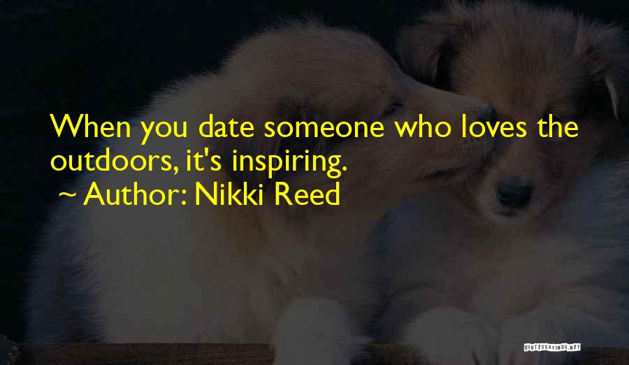 Nikki Reed Quotes: When You Date Someone Who Loves The Outdoors, It's Inspiring.