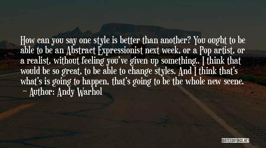 Andy Warhol Quotes: How Can You Say One Style Is Better Than Another? You Ought To Be Able To Be An Abstract Expressionist