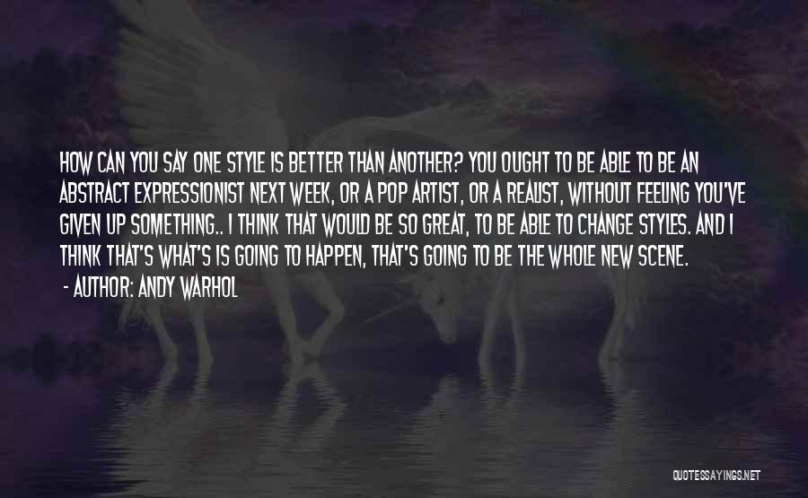 Andy Warhol Quotes: How Can You Say One Style Is Better Than Another? You Ought To Be Able To Be An Abstract Expressionist