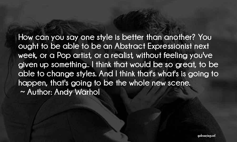 Andy Warhol Quotes: How Can You Say One Style Is Better Than Another? You Ought To Be Able To Be An Abstract Expressionist