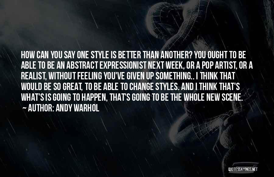 Andy Warhol Quotes: How Can You Say One Style Is Better Than Another? You Ought To Be Able To Be An Abstract Expressionist