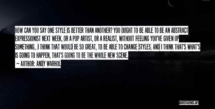 Andy Warhol Quotes: How Can You Say One Style Is Better Than Another? You Ought To Be Able To Be An Abstract Expressionist