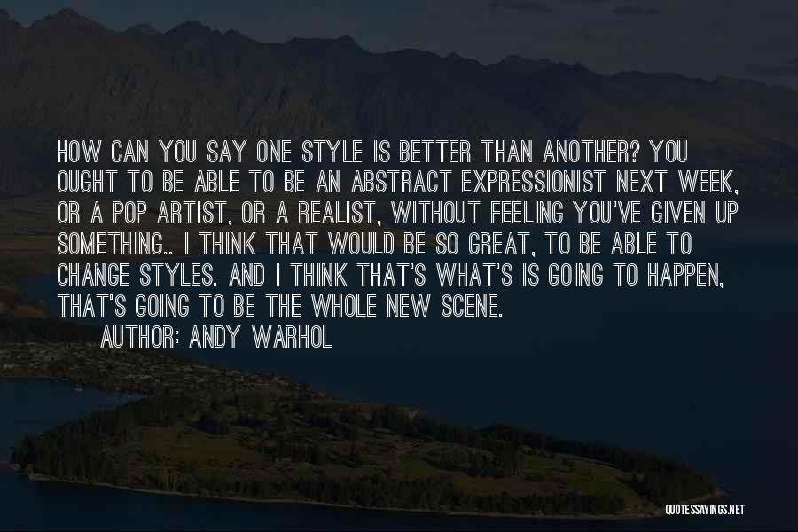 Andy Warhol Quotes: How Can You Say One Style Is Better Than Another? You Ought To Be Able To Be An Abstract Expressionist