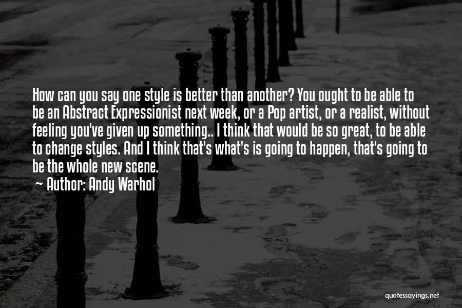 Andy Warhol Quotes: How Can You Say One Style Is Better Than Another? You Ought To Be Able To Be An Abstract Expressionist