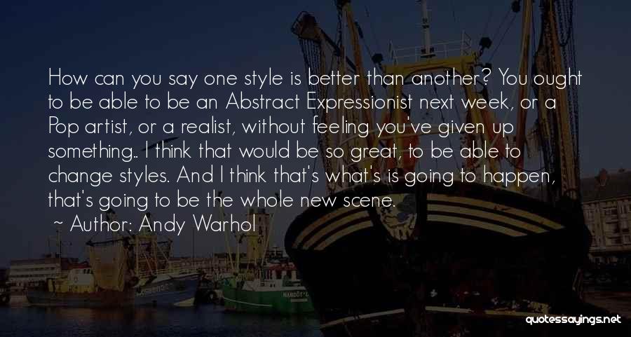 Andy Warhol Quotes: How Can You Say One Style Is Better Than Another? You Ought To Be Able To Be An Abstract Expressionist