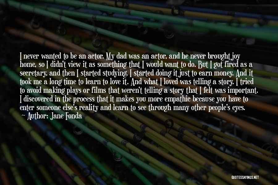 Jane Fonda Quotes: I Never Wanted To Be An Actor. My Dad Was An Actor, And He Never Brought Joy Home, So I