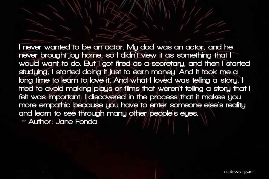 Jane Fonda Quotes: I Never Wanted To Be An Actor. My Dad Was An Actor, And He Never Brought Joy Home, So I
