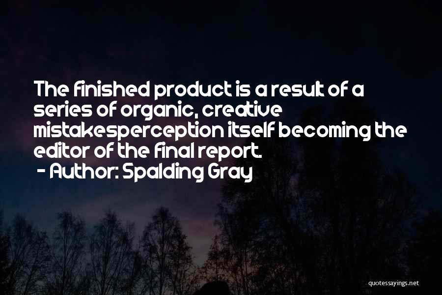 Spalding Gray Quotes: The Finished Product Is A Result Of A Series Of Organic, Creative Mistakesperception Itself Becoming The Editor Of The Final