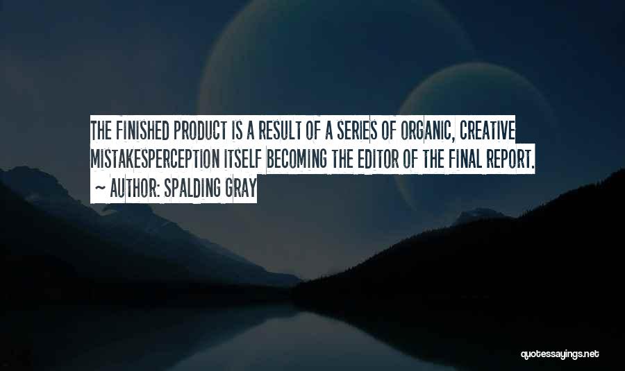 Spalding Gray Quotes: The Finished Product Is A Result Of A Series Of Organic, Creative Mistakesperception Itself Becoming The Editor Of The Final