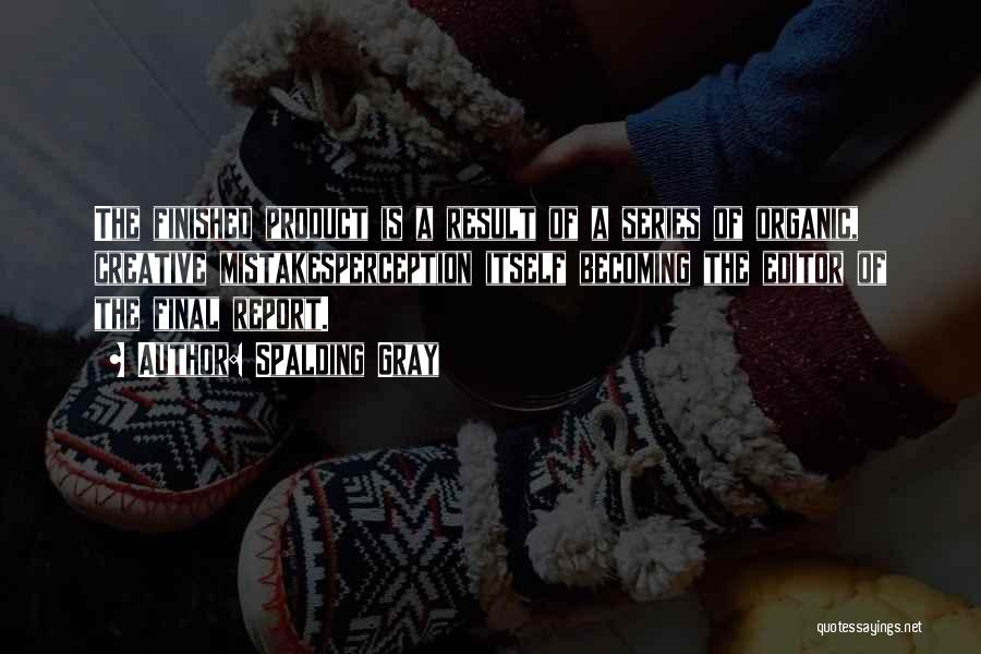 Spalding Gray Quotes: The Finished Product Is A Result Of A Series Of Organic, Creative Mistakesperception Itself Becoming The Editor Of The Final