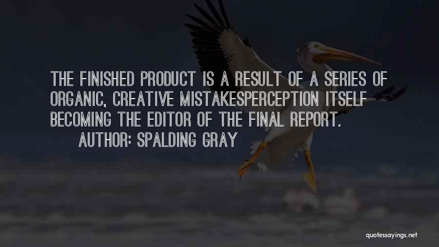 Spalding Gray Quotes: The Finished Product Is A Result Of A Series Of Organic, Creative Mistakesperception Itself Becoming The Editor Of The Final