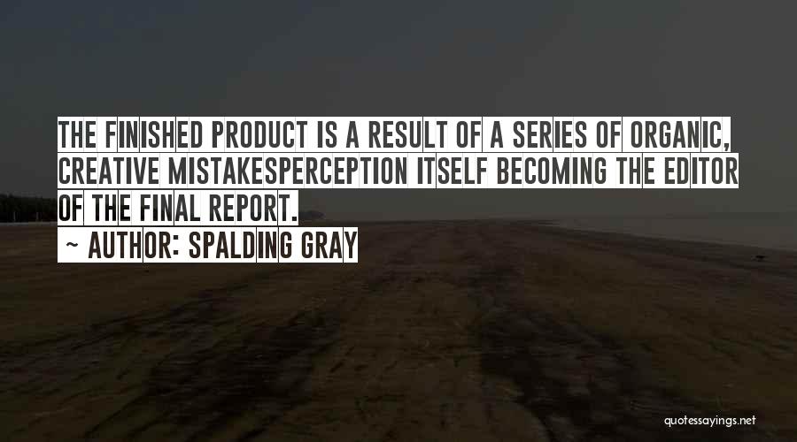 Spalding Gray Quotes: The Finished Product Is A Result Of A Series Of Organic, Creative Mistakesperception Itself Becoming The Editor Of The Final