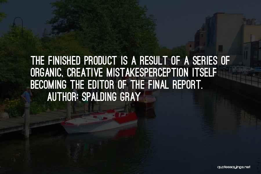 Spalding Gray Quotes: The Finished Product Is A Result Of A Series Of Organic, Creative Mistakesperception Itself Becoming The Editor Of The Final