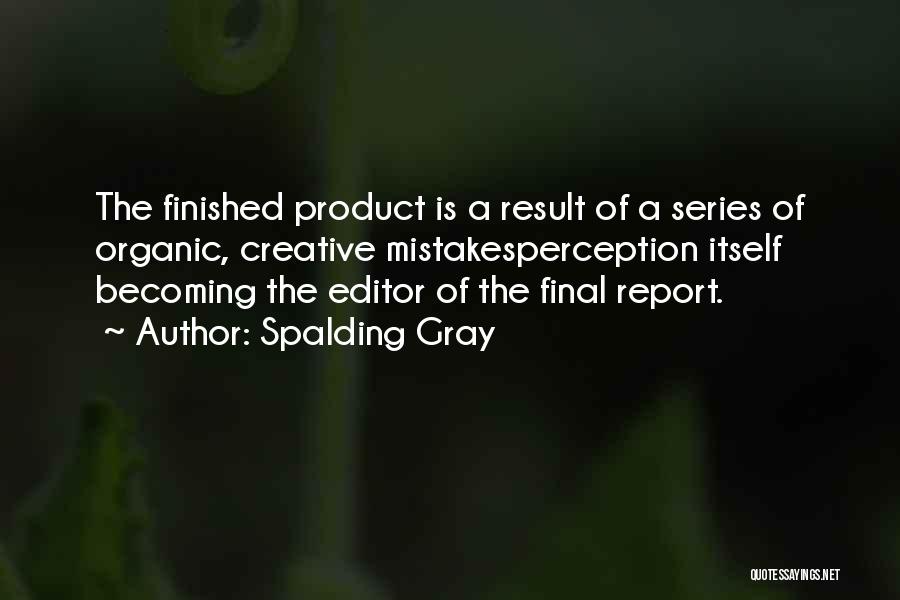 Spalding Gray Quotes: The Finished Product Is A Result Of A Series Of Organic, Creative Mistakesperception Itself Becoming The Editor Of The Final