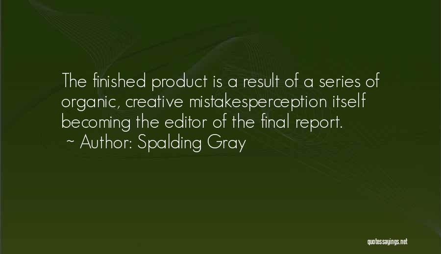 Spalding Gray Quotes: The Finished Product Is A Result Of A Series Of Organic, Creative Mistakesperception Itself Becoming The Editor Of The Final