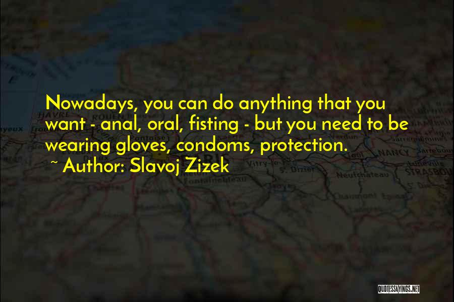 Slavoj Zizek Quotes: Nowadays, You Can Do Anything That You Want - Anal, Oral, Fisting - But You Need To Be Wearing Gloves,