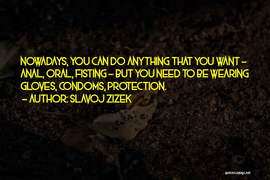 Slavoj Zizek Quotes: Nowadays, You Can Do Anything That You Want - Anal, Oral, Fisting - But You Need To Be Wearing Gloves,
