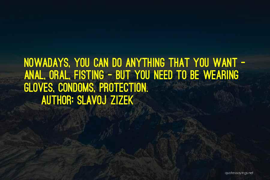 Slavoj Zizek Quotes: Nowadays, You Can Do Anything That You Want - Anal, Oral, Fisting - But You Need To Be Wearing Gloves,