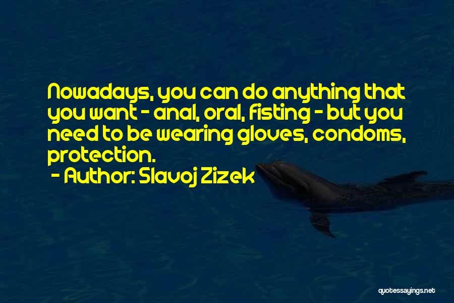 Slavoj Zizek Quotes: Nowadays, You Can Do Anything That You Want - Anal, Oral, Fisting - But You Need To Be Wearing Gloves,
