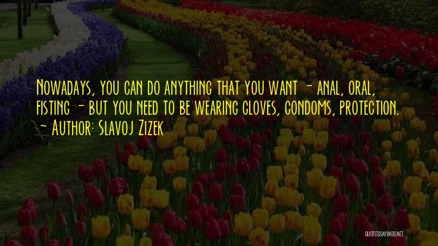 Slavoj Zizek Quotes: Nowadays, You Can Do Anything That You Want - Anal, Oral, Fisting - But You Need To Be Wearing Gloves,