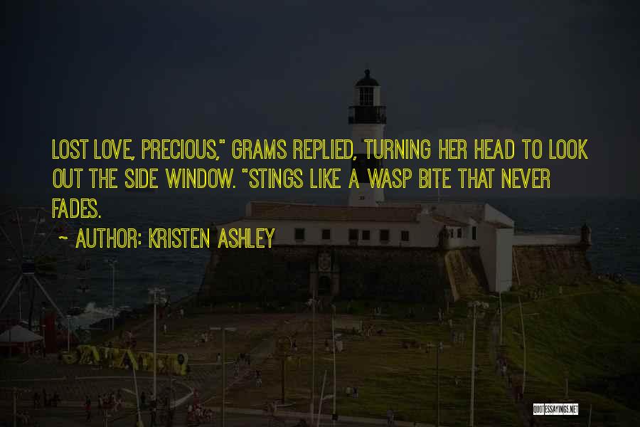 Kristen Ashley Quotes: Lost Love, Precious, Grams Replied, Turning Her Head To Look Out The Side Window. Stings Like A Wasp Bite That