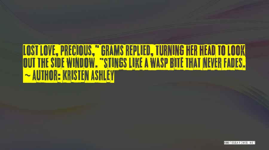 Kristen Ashley Quotes: Lost Love, Precious, Grams Replied, Turning Her Head To Look Out The Side Window. Stings Like A Wasp Bite That