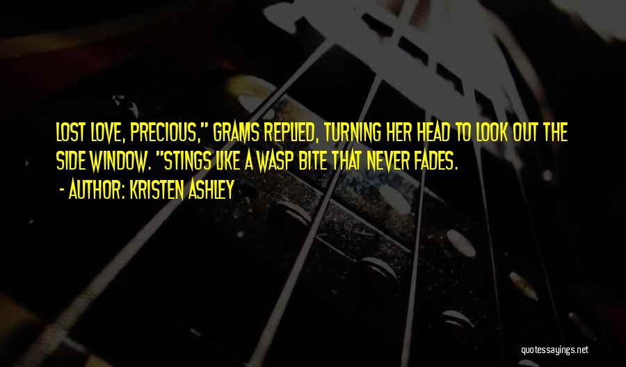 Kristen Ashley Quotes: Lost Love, Precious, Grams Replied, Turning Her Head To Look Out The Side Window. Stings Like A Wasp Bite That