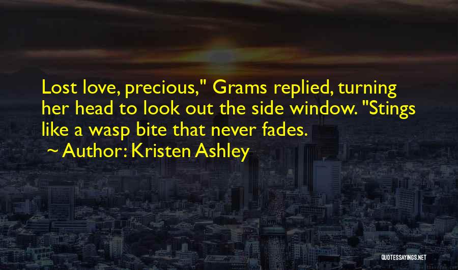 Kristen Ashley Quotes: Lost Love, Precious, Grams Replied, Turning Her Head To Look Out The Side Window. Stings Like A Wasp Bite That