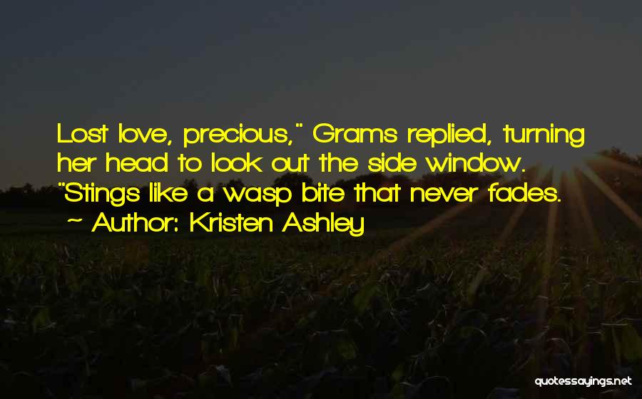 Kristen Ashley Quotes: Lost Love, Precious, Grams Replied, Turning Her Head To Look Out The Side Window. Stings Like A Wasp Bite That