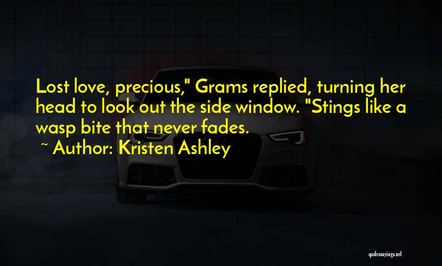Kristen Ashley Quotes: Lost Love, Precious, Grams Replied, Turning Her Head To Look Out The Side Window. Stings Like A Wasp Bite That