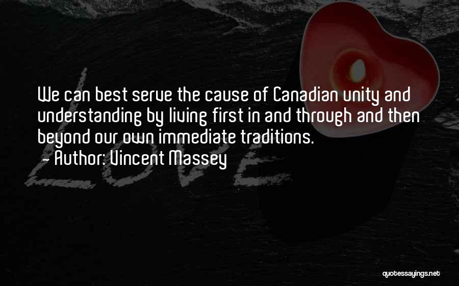 Vincent Massey Quotes: We Can Best Serve The Cause Of Canadian Unity And Understanding By Living First In And Through And Then Beyond