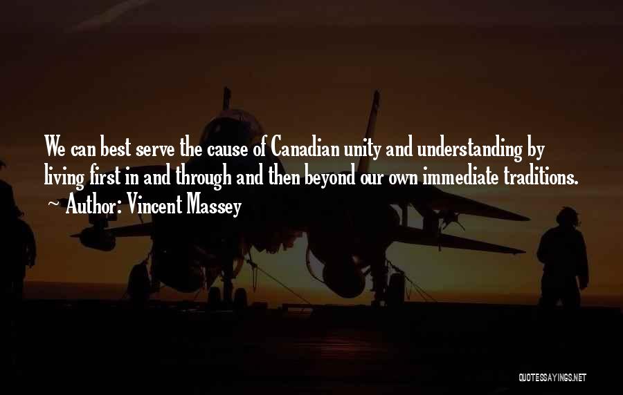 Vincent Massey Quotes: We Can Best Serve The Cause Of Canadian Unity And Understanding By Living First In And Through And Then Beyond