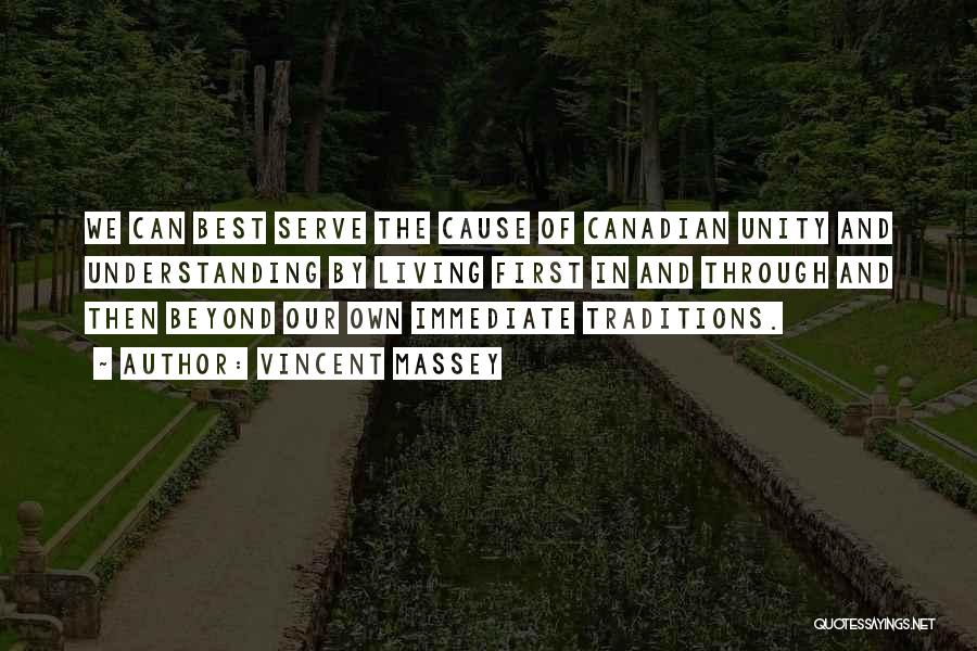 Vincent Massey Quotes: We Can Best Serve The Cause Of Canadian Unity And Understanding By Living First In And Through And Then Beyond