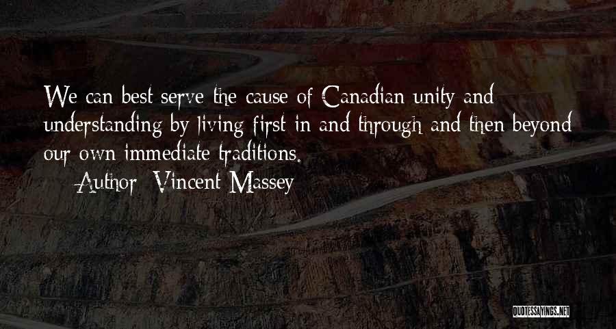 Vincent Massey Quotes: We Can Best Serve The Cause Of Canadian Unity And Understanding By Living First In And Through And Then Beyond