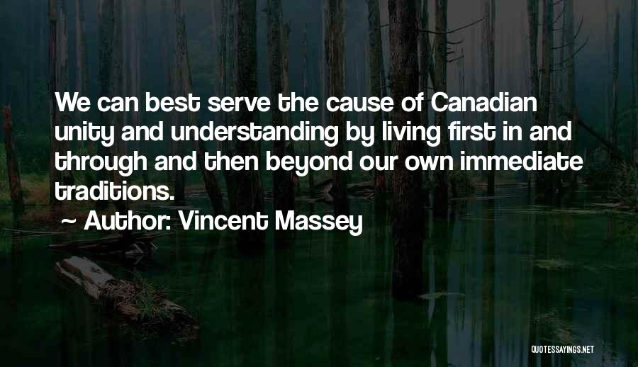 Vincent Massey Quotes: We Can Best Serve The Cause Of Canadian Unity And Understanding By Living First In And Through And Then Beyond