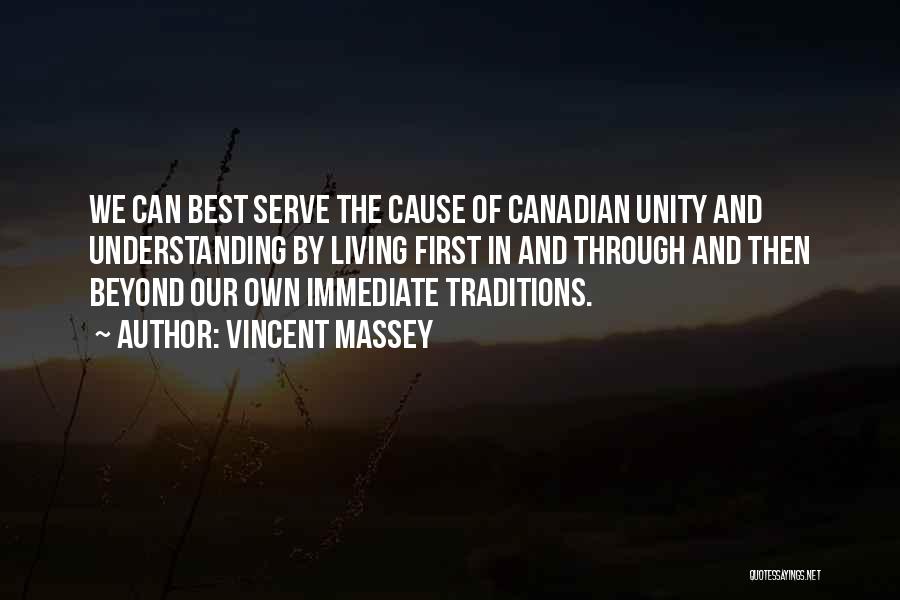 Vincent Massey Quotes: We Can Best Serve The Cause Of Canadian Unity And Understanding By Living First In And Through And Then Beyond