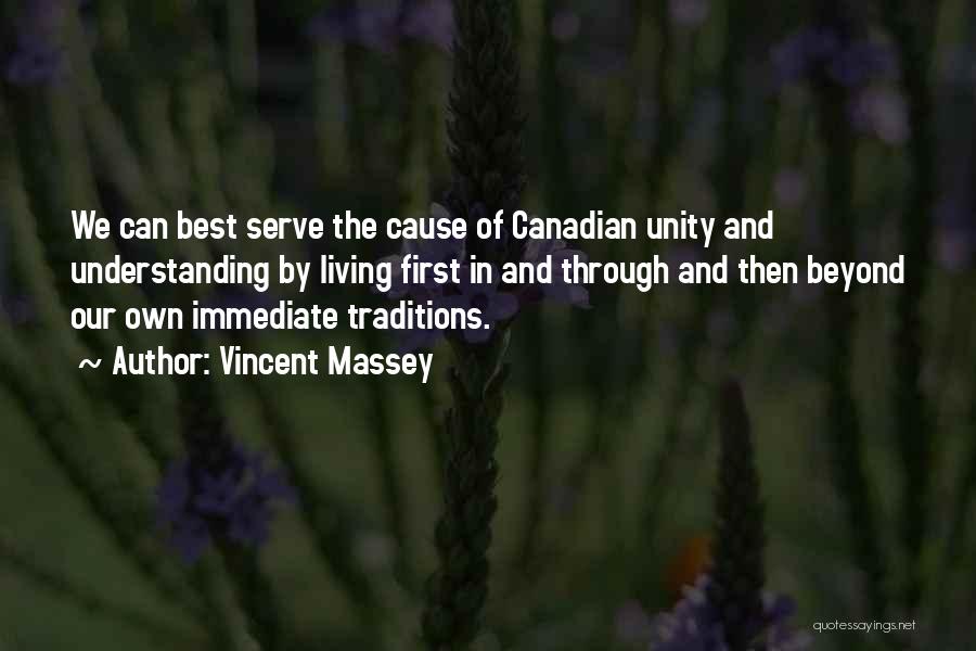 Vincent Massey Quotes: We Can Best Serve The Cause Of Canadian Unity And Understanding By Living First In And Through And Then Beyond