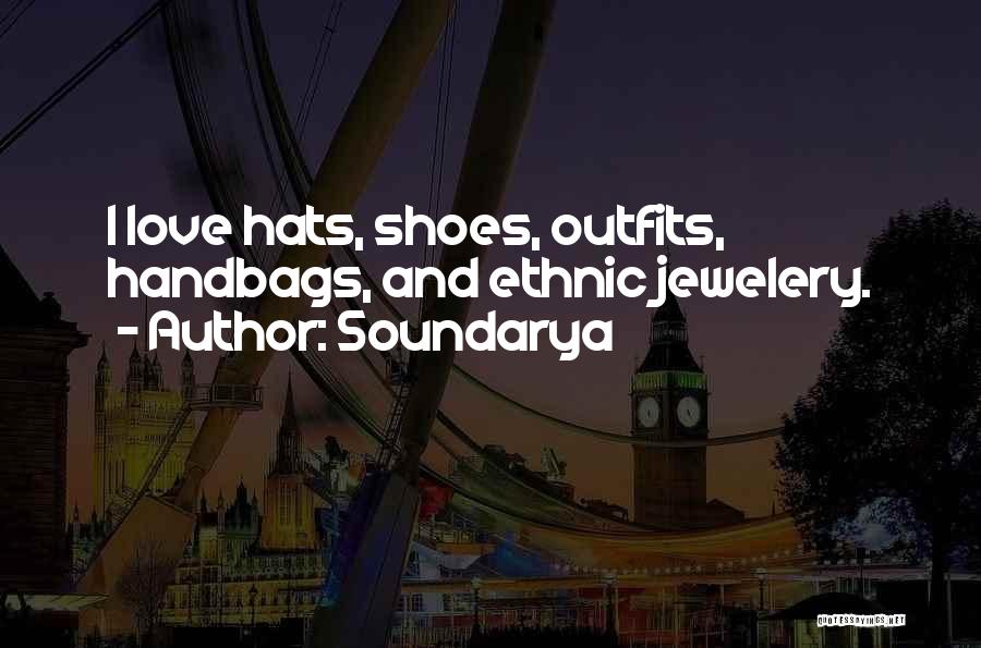 Soundarya Quotes: I Love Hats, Shoes, Outfits, Handbags, And Ethnic Jewelery.