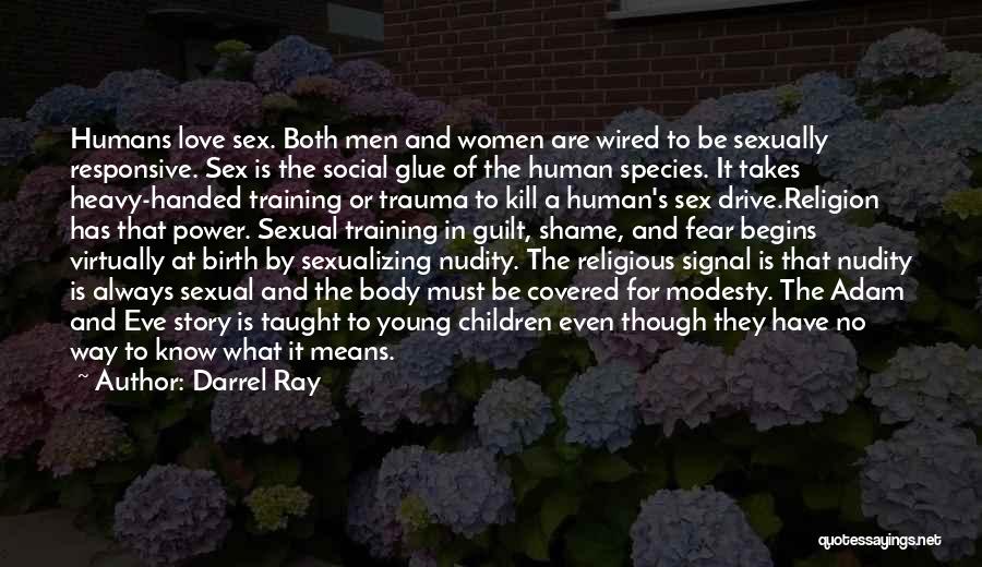 Darrel Ray Quotes: Humans Love Sex. Both Men And Women Are Wired To Be Sexually Responsive. Sex Is The Social Glue Of The