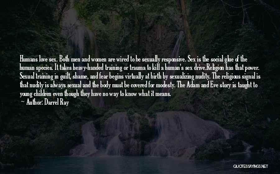 Darrel Ray Quotes: Humans Love Sex. Both Men And Women Are Wired To Be Sexually Responsive. Sex Is The Social Glue Of The