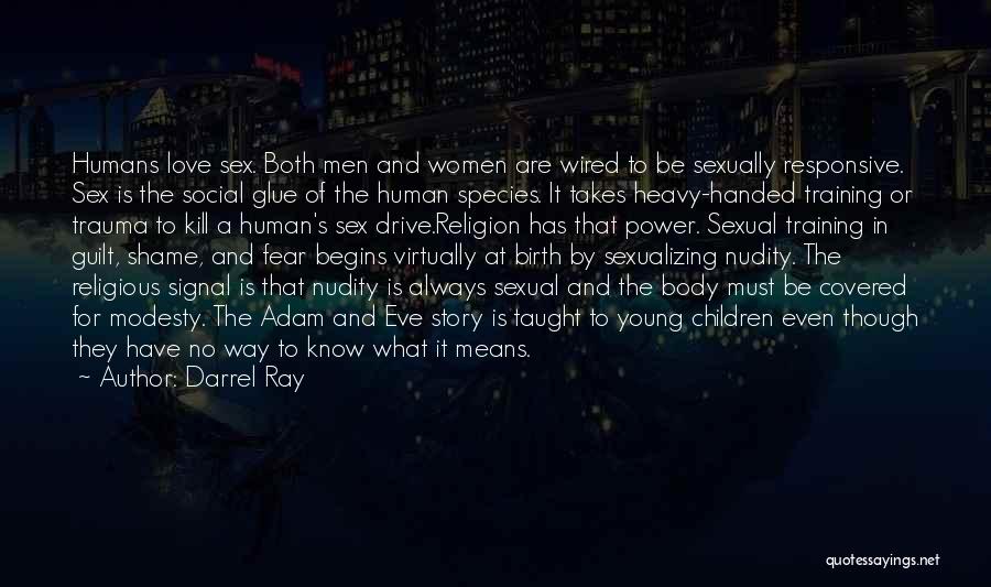 Darrel Ray Quotes: Humans Love Sex. Both Men And Women Are Wired To Be Sexually Responsive. Sex Is The Social Glue Of The