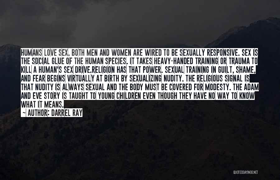 Darrel Ray Quotes: Humans Love Sex. Both Men And Women Are Wired To Be Sexually Responsive. Sex Is The Social Glue Of The