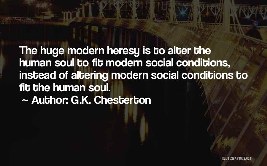 G.K. Chesterton Quotes: The Huge Modern Heresy Is To Alter The Human Soul To Fit Modern Social Conditions, Instead Of Altering Modern Social