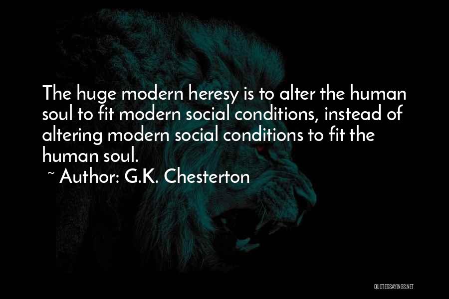 G.K. Chesterton Quotes: The Huge Modern Heresy Is To Alter The Human Soul To Fit Modern Social Conditions, Instead Of Altering Modern Social