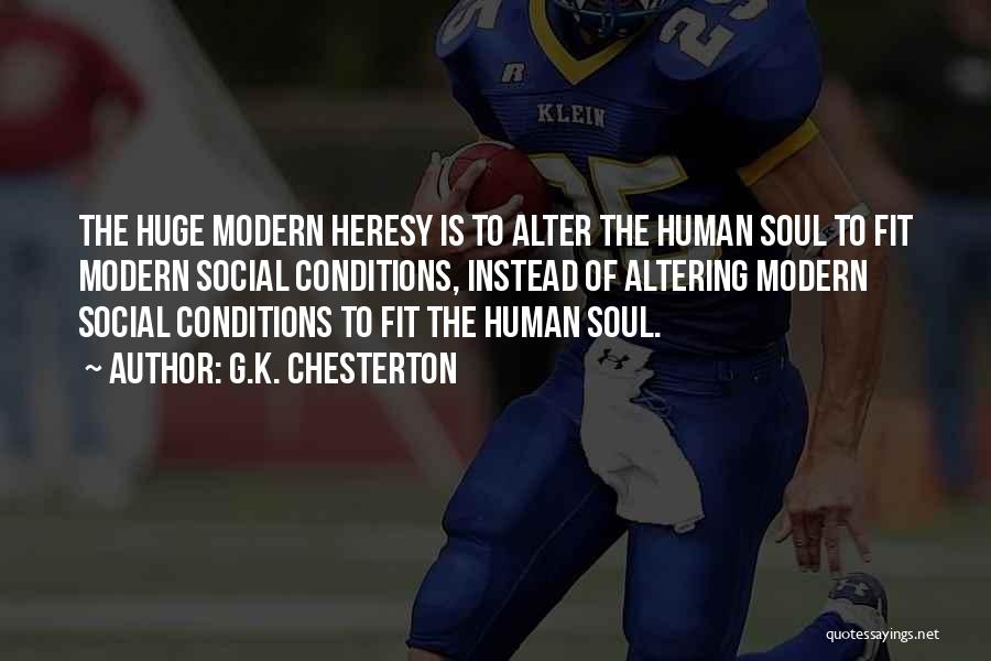 G.K. Chesterton Quotes: The Huge Modern Heresy Is To Alter The Human Soul To Fit Modern Social Conditions, Instead Of Altering Modern Social