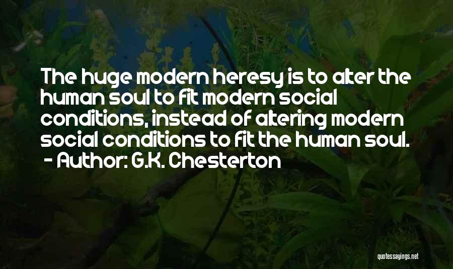 G.K. Chesterton Quotes: The Huge Modern Heresy Is To Alter The Human Soul To Fit Modern Social Conditions, Instead Of Altering Modern Social