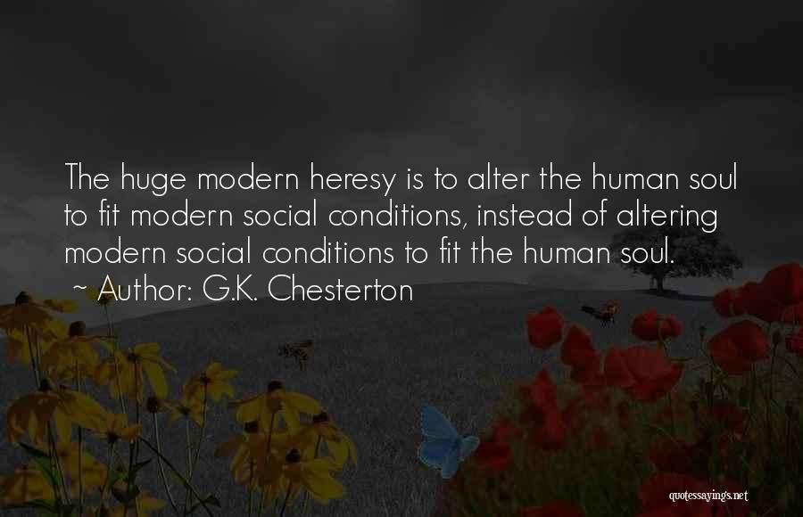 G.K. Chesterton Quotes: The Huge Modern Heresy Is To Alter The Human Soul To Fit Modern Social Conditions, Instead Of Altering Modern Social