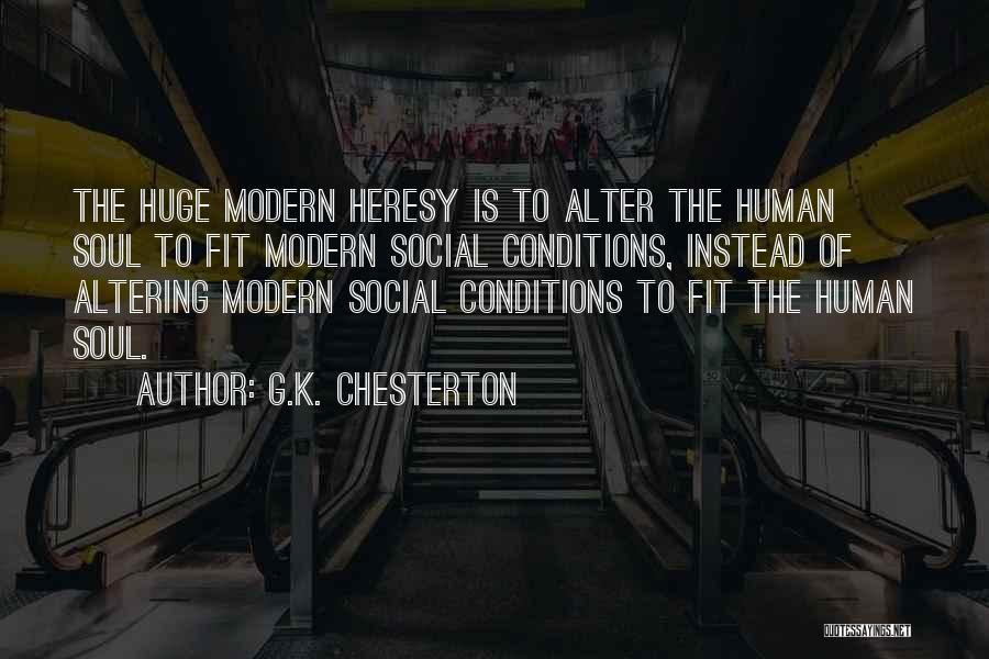 G.K. Chesterton Quotes: The Huge Modern Heresy Is To Alter The Human Soul To Fit Modern Social Conditions, Instead Of Altering Modern Social