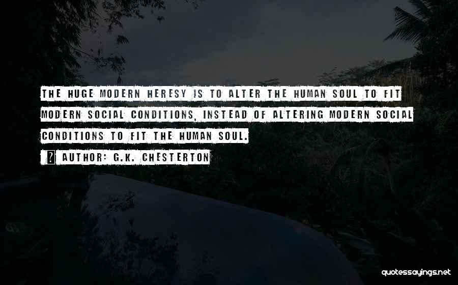G.K. Chesterton Quotes: The Huge Modern Heresy Is To Alter The Human Soul To Fit Modern Social Conditions, Instead Of Altering Modern Social