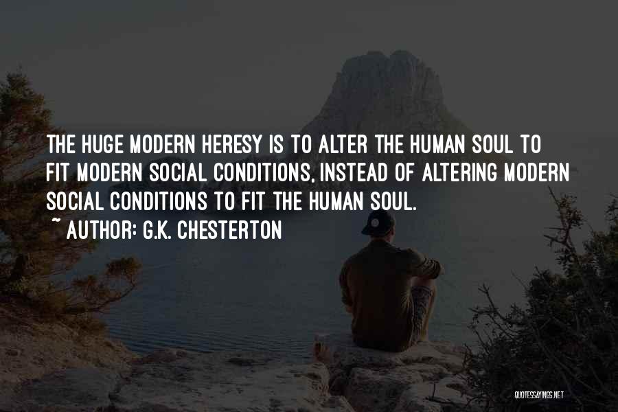 G.K. Chesterton Quotes: The Huge Modern Heresy Is To Alter The Human Soul To Fit Modern Social Conditions, Instead Of Altering Modern Social